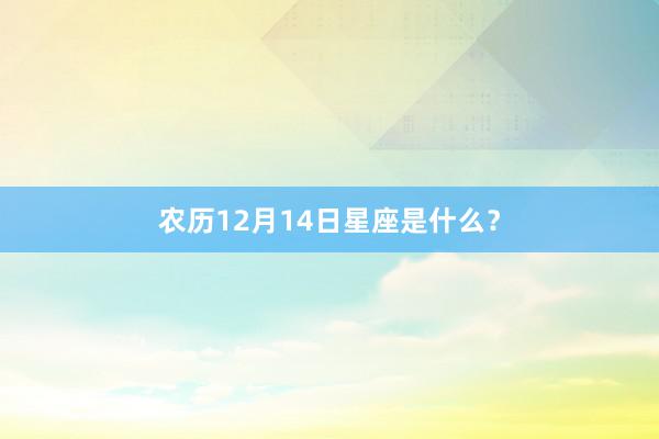农历12月14日星座是什么？