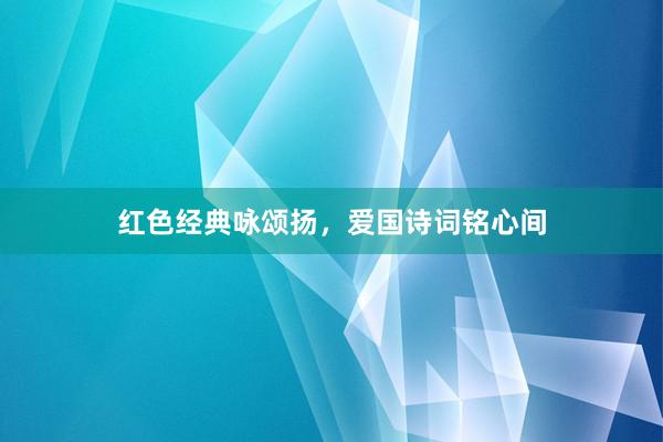 红色经典咏颂扬，爱国诗词铭心间