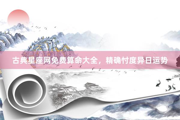 古典星座网免费算命大全，精确忖度异日运势