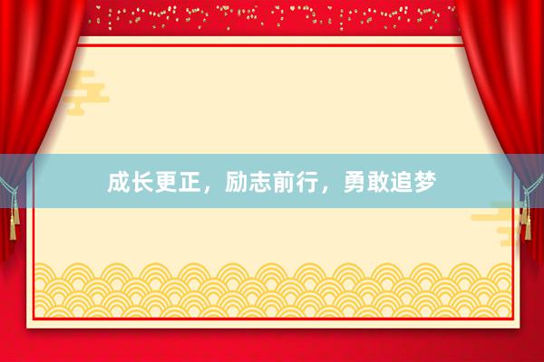 成长更正，励志前行，勇敢追梦