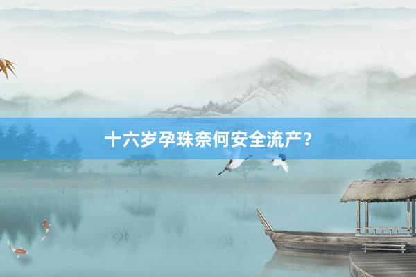 十六岁孕珠奈何安全流产？