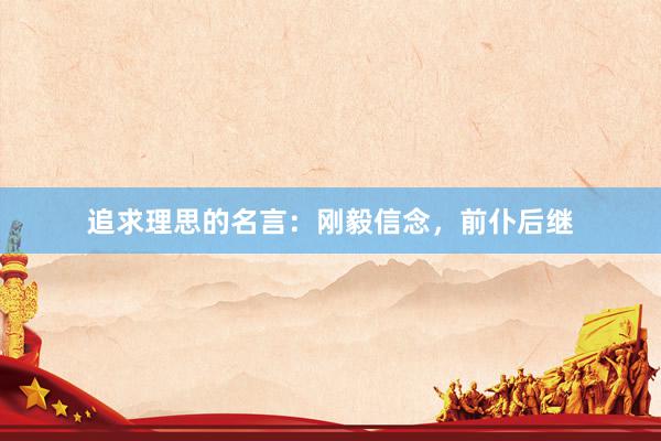追求理思的名言：刚毅信念，前仆后继