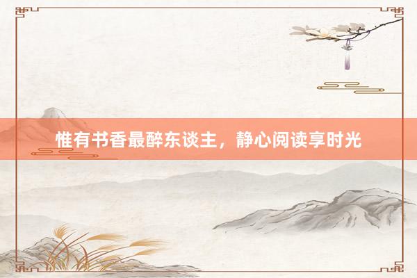 惟有书香最醉东谈主，静心阅读享时光