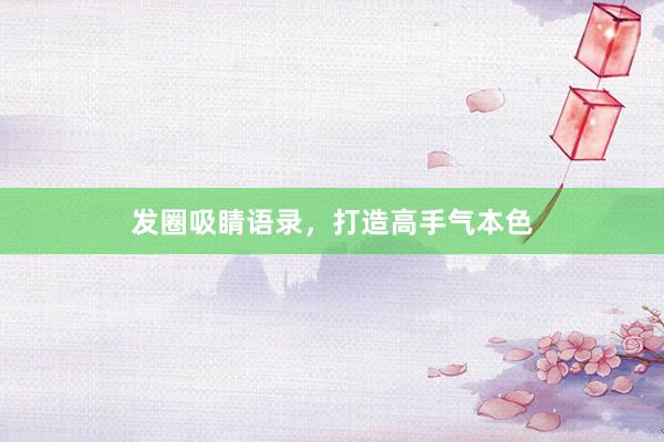 发圈吸睛语录，打造高手气本色