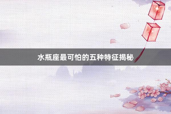 水瓶座最可怕的五种特征揭秘