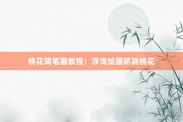 桃花简笔画教程：浮浅绘画娇娆桃花