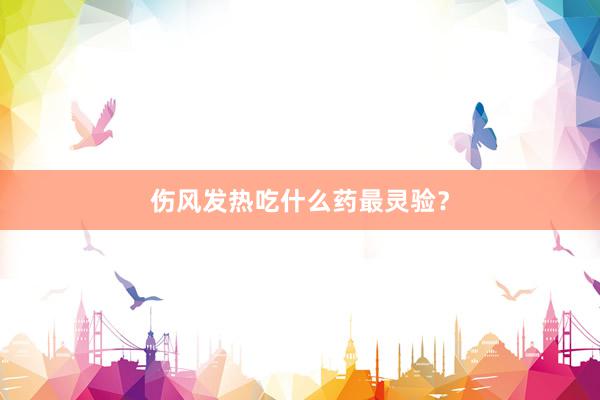 伤风发热吃什么药最灵验？