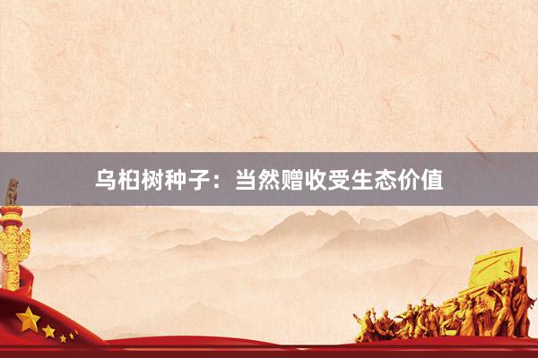 乌桕树种子：当然赠收受生态价值