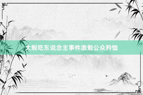 大鲵吃东说念主事件激勉公众矜恤