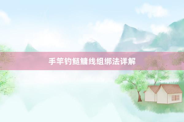 手竿钓鲢鳙线组绑法详解