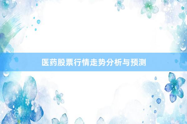 医药股票行情走势分析与预测
