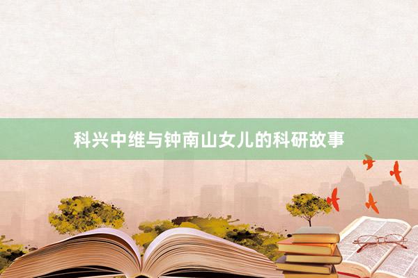 科兴中维与钟南山女儿的科研故事