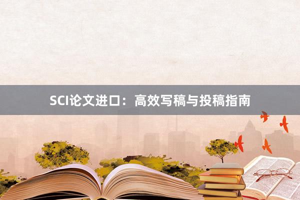 SCI论文进口:高效写稿与投稿指南