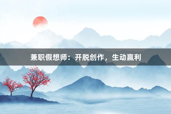 兼职假想师:开脱创作,生动赢利