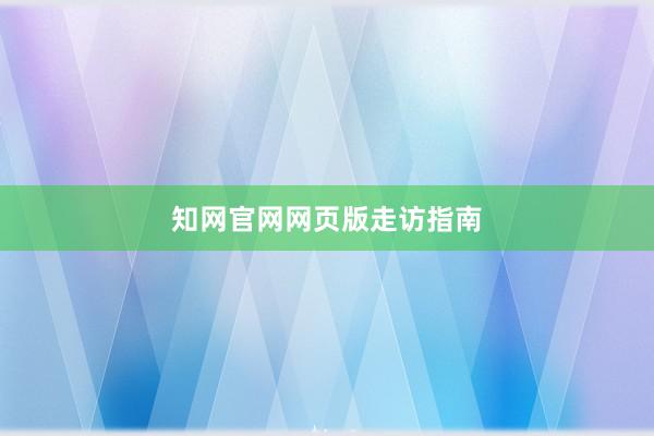 知网官网网页版走访指南