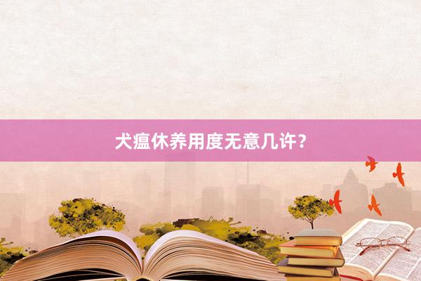 犬瘟休养用度无意几许?
